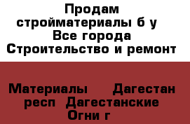 Продам стройматериалы б/у - Все города Строительство и ремонт » Материалы   . Дагестан респ.,Дагестанские Огни г.